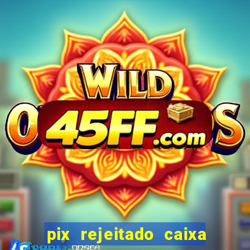 pix rejeitado caixa dinheiro sumiu